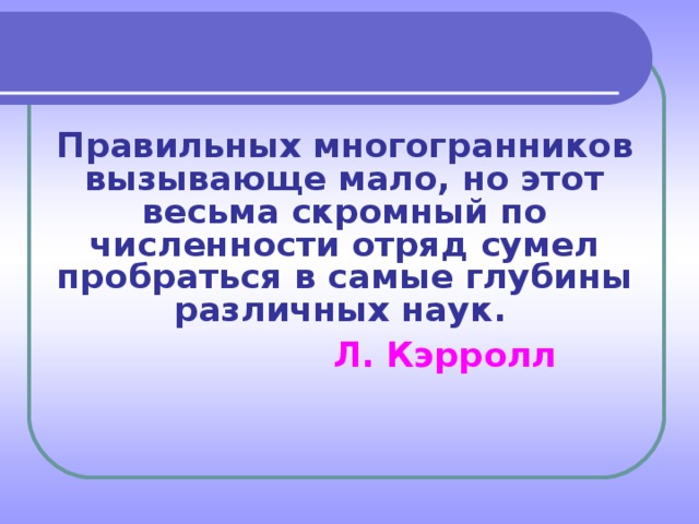 Правильных многогранников вызывающе мало, но этот весьма скромный по численности отряд сумел пробраться в самые глубины различных наук.   Л. Кэрролл