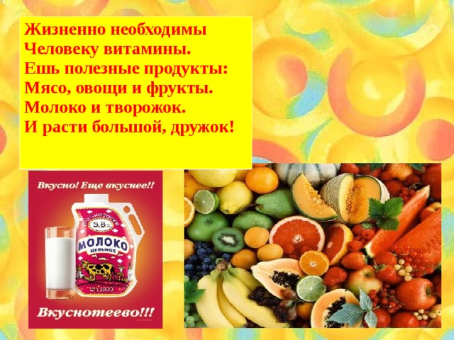 Жизненно необходимы Человеку витамины. Ешь полезные продукты: Мясо, овощи и фрукты. Молоко и творожок. И расти большой, дружок!