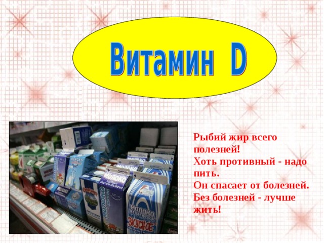 Рыбий жир всего полезней!  Хоть противный - надо пить.  Он спасает от болезней.  Без болезней - лучше жить!