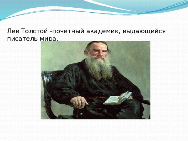 Лев Толстой -почетный академик, выдающийся писатель мира.