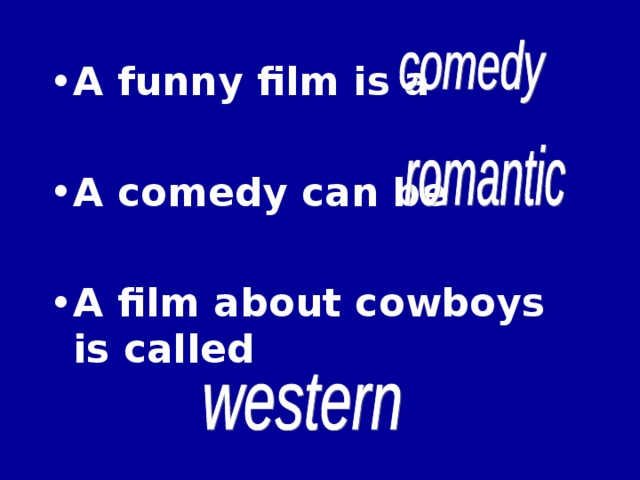 A funny film is a  A comedy can be  A film about cowboys is called