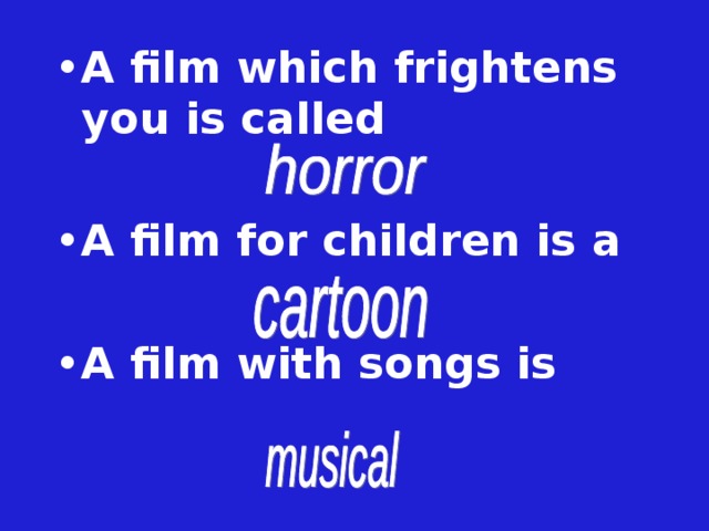 A film which frightens you is called  A film for children is a  A film with songs is