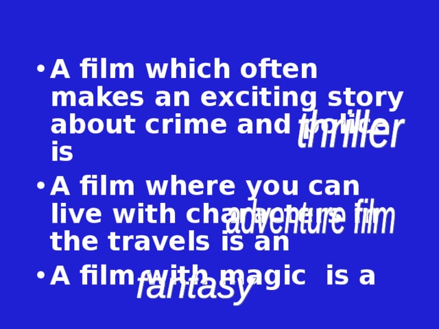 A film which often makes an exciting story about crime and police is A film where you can live with characters in the travels is an A film with magic is a