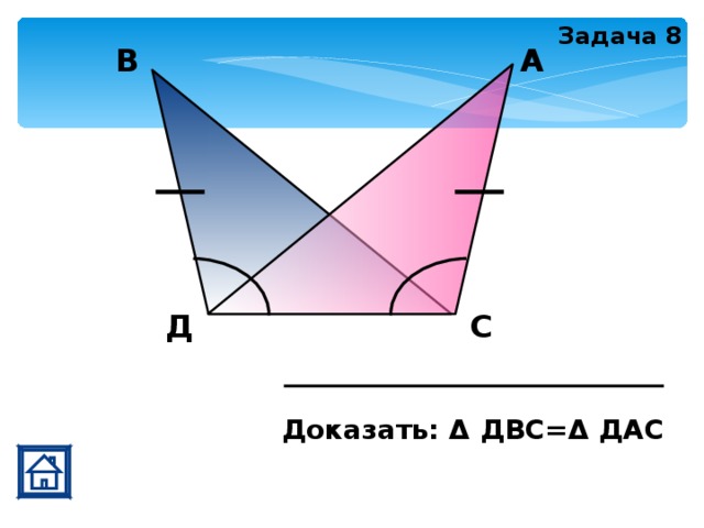 Задача 8 А В Д С Доказать: Δ ДВС=Δ ДАС