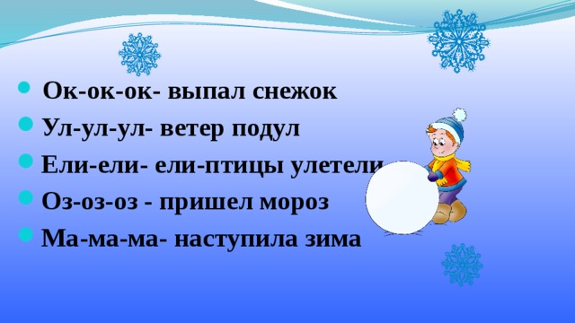 Ок-ок-ок- выпал снежок Ул-ул-ул- ветер подул Ели-ели- ели-птицы улетели Оз-оз-оз - пришел мороз Ма-ма-ма- наступила зима