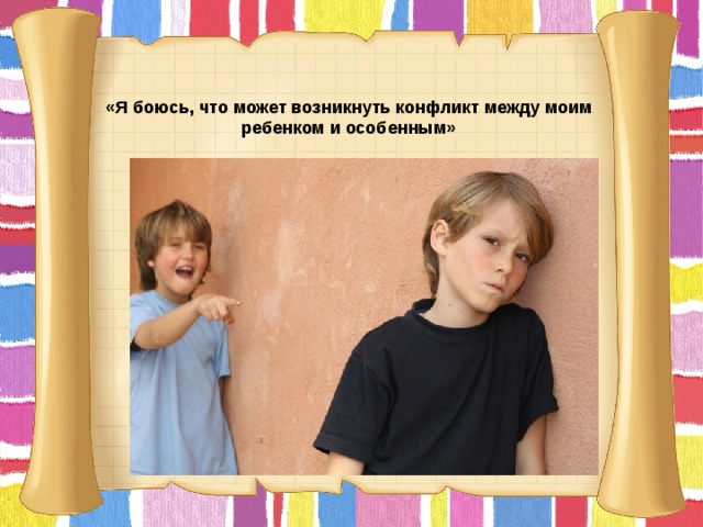 «Я боюсь, что может возникнуть конфликт между моим ребенком и особенным»       