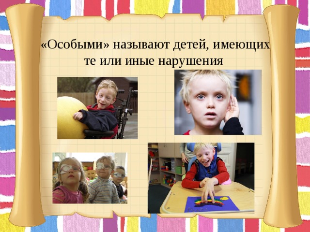   «Особыми» называют детей, имеющих те или иные нарушения       