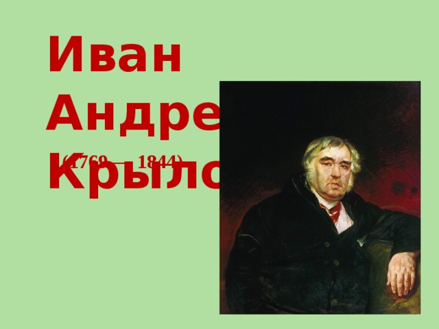 Иван Андреевич Крылов ( 1769 — 1844 )