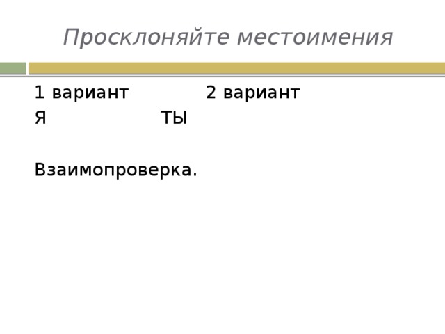 Просклоняйте местоимения 1 вариант     2 вариант Я       ТЫ Взаимопроверка.