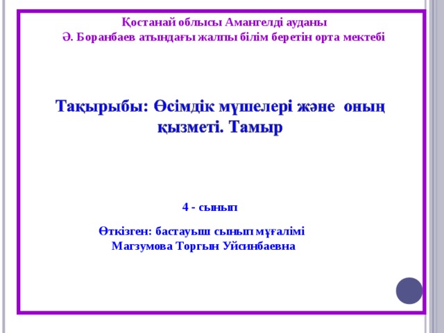 Қостанай облысы Амангелді ауданы Ә. Боранбаев атындағы жалпы білім беретін орта мектебі 4 - сынып Өткізген: бастауыш сынып мұғалімі Магзумова Торгын Уйсинбаевна  