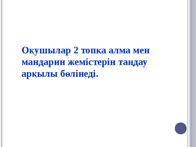 Оқушылар 2 топқа алма мен мандарин жемістерін таңдау арқылы бөлінеді.