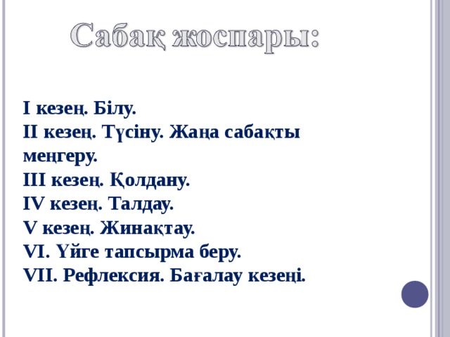 І кезең. Білу. ІІ кезең. Түсіну. Жаңа сабақты меңгеру. ІІІ кезең. Қолдану. IV кезең. Талдау. V кезең. Жинақтау. VI. Үйге тапсырма беру. VІІ. Рефлексия. Бағалау кезеңі.