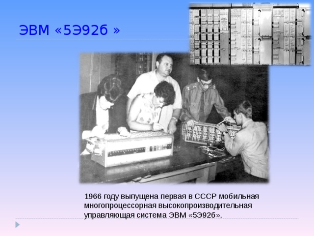 ЭВМ «5Э92б  »  1966 году выпущена первая в СССР мобильная многопроцессорная высокопроизводительная управляющая система ЭВМ «5Э92б».