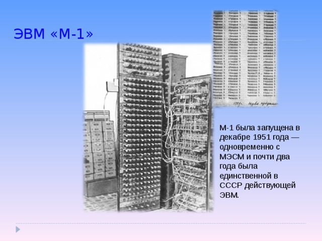 ЭВМ «М-1» М-1 была запущена в декабре 1951 года — одновременно с МЭСМ и почти два года была единственной в СССР действующей ЭВМ.