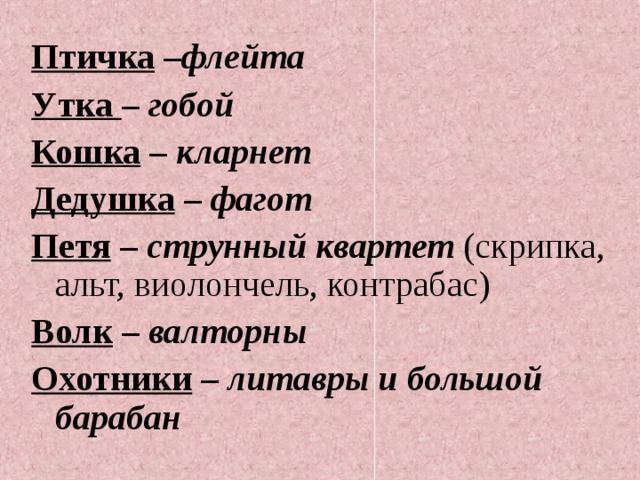 Птичка – флейта Утка – гобой Кошка – кларнет Дедушка – фагот Петя – струнный квартет (скрипка, альт, виолончель, контрабас) Волк – валторны Охотники – литавры и большой барабан