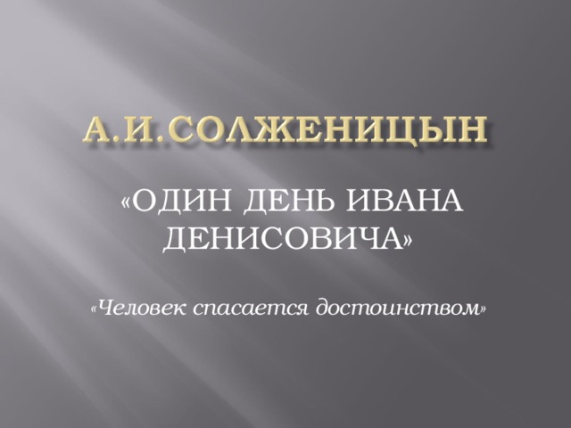 «ОДИН ДЕНЬ ИВАНА ДЕНИСОВИЧА» «Человек спасается достоинством»