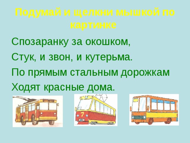 Подумай и щелкни мышкой по картинке  Спозаранку за окошком, Стук, и звон, и кутерьма. По прямым стальным дорожкам Ходят красные дома.