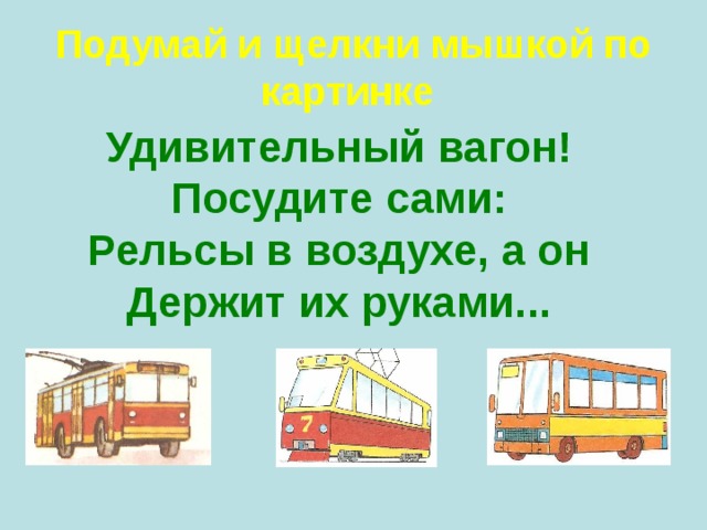 Подумай и щелкни мышкой по картинке  Удивительный вагон!  Посудите сами:  Рельсы в воздухе, а он  Держит их руками...