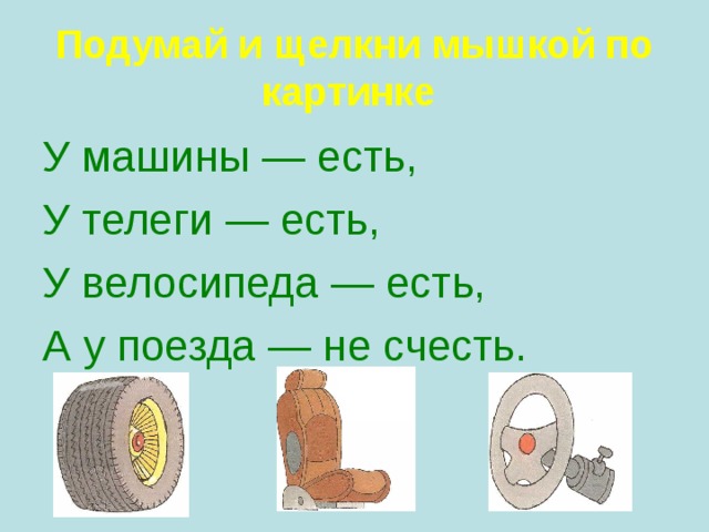 Подумай и щелкни мышкой по картинке  У машины — есть, У телеги — есть, У велосипеда — есть, А у поезда — не счесть.