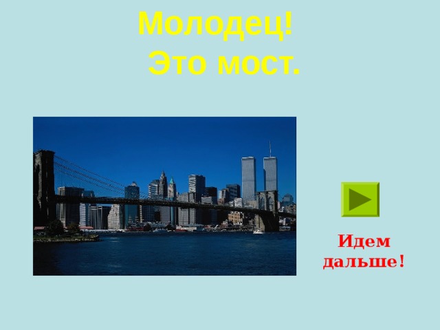 Молодец!  Это мост. Идем дальше!