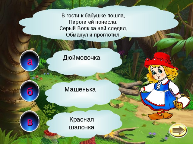 В гости к бабушке пошла, Пироги ей понесла. Серый Волк за ней следил, Обманул и проглотил. Дюймовочка а Машенька б в Красная шапочка