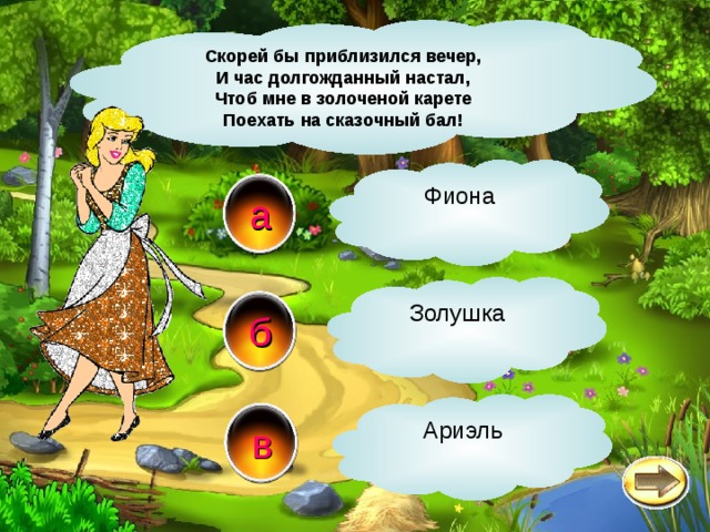 Скорей бы приблизился вечер, И час долгожданный настал, Чтоб мне в золоченой карете Поехать на сказочный бал! Фиона а Золушка б Ариэль в