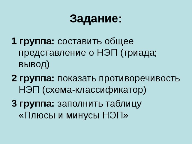 Задание: 1 группа: составить общее представление о НЭП (триада; вывод) 2 группа: показать противоречивость НЭП (схема-классификатор) 3 группа: заполнить таблицу «Плюсы и минусы НЭП»