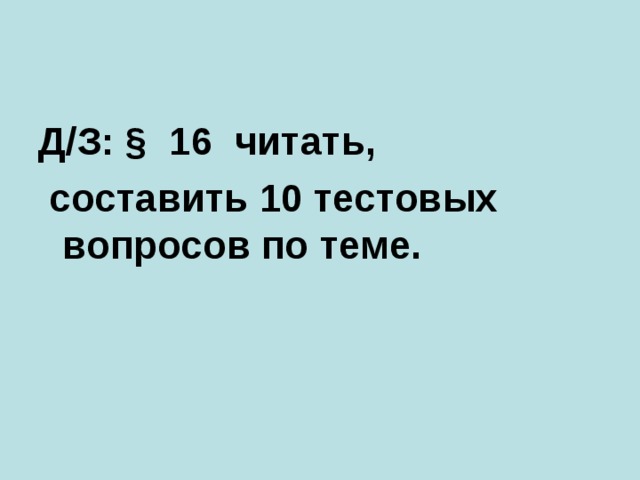 Д/З: § 16 читать,  составить 10 тестовых вопросов по теме.