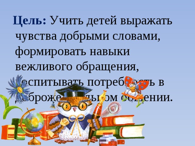 Цель: Учить детей выражать чувства добрыми словами, формировать навыки вежливого обращения, воспитывать потребность в доброжелательном общении.