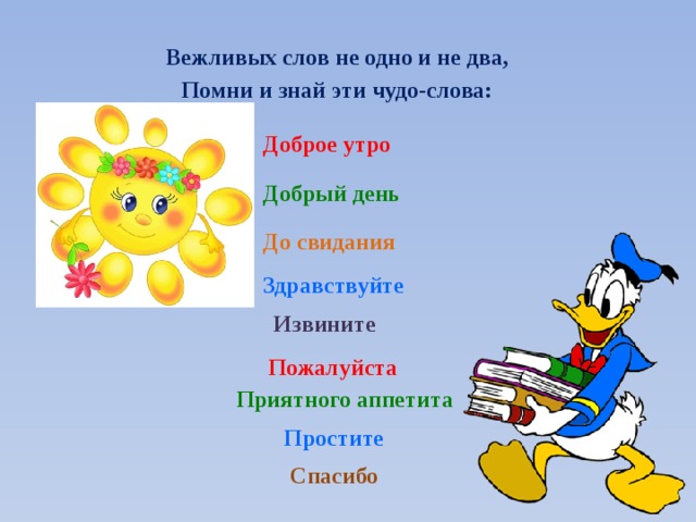 Вежливых слов не одно и не два, Помни и знай эти чудо-слова: Доброе утро Добрый день До свидания Здравствуйте Извините Пожалуйста Приятного аппетита Простите Спасибо