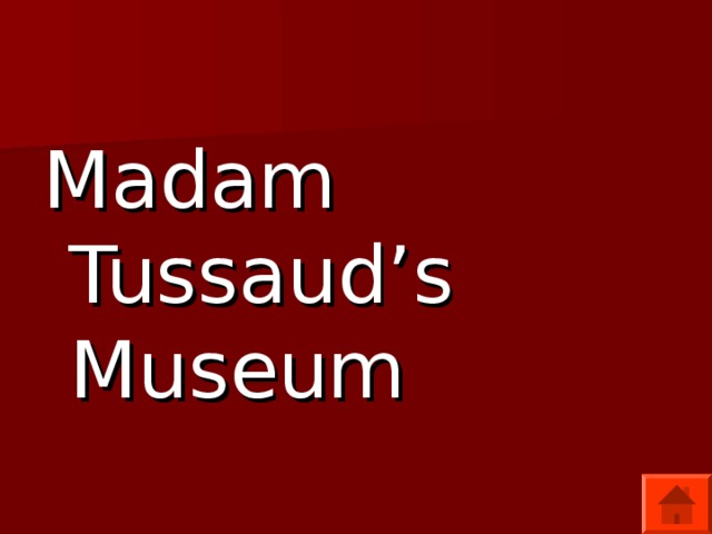 Madam Tussaud’s Museum