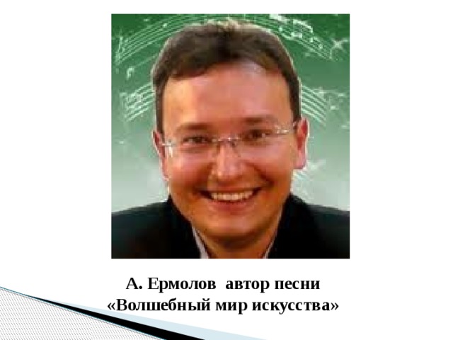 А. Ермолов автор песни «Волшебный мир искусства»