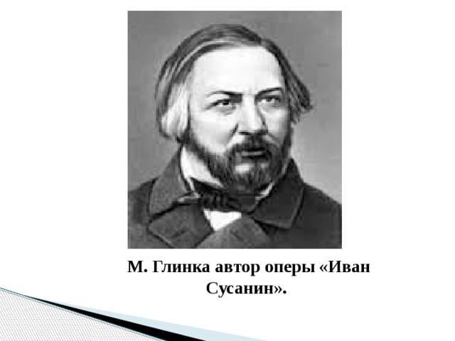 М. Глинка автор оперы «Иван Сусанин».