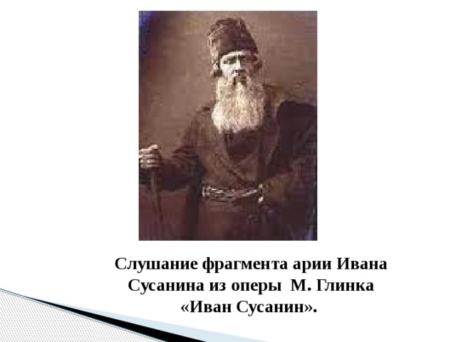 Слушание фрагмента арии Ивана Сусанина из оперы М. Глинка «Иван Сусанин».