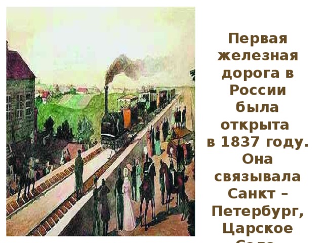 Первая железная дорога в России была открыта в 1837 году. Она связывала Санкт – Петербург, Царское Село и Павловск.
