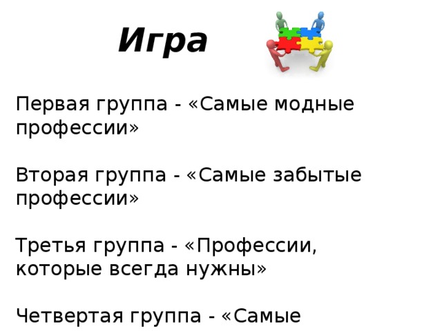 Игра Первая группа - «Самые модные профессии» Вторая группа - «Самые забытые профессии» Третья группа - «Профессии, которые всегда нужны» Четвертая группа - «Самые отважные профессии»