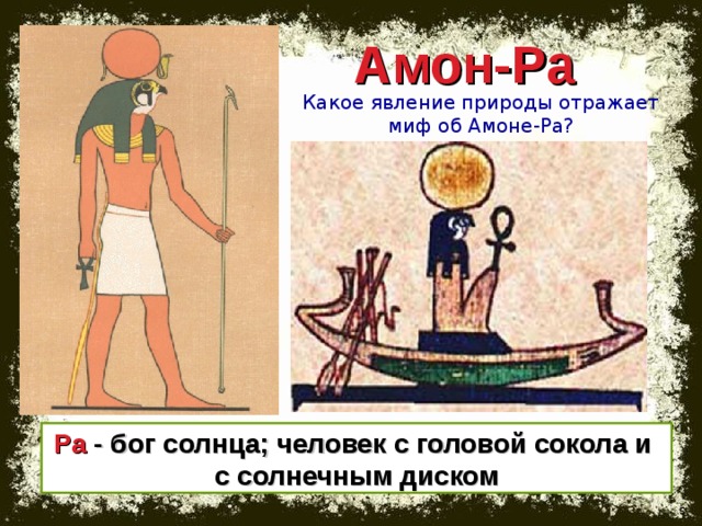 Амон-Ра Какое явление природы отражает миф об Амоне-Ра? Ра  - бог солнца; человек с головой сокола и  с солнечным диском