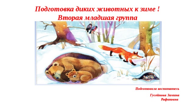 Подготовка диких животных к зиме ! Вторая младшая группа Подготовила воспитатель Гусейнова Замина Рафиковна