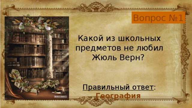 Вопрос №1 Какой из школьных предметов не любил Жюль Верн? Правильный ответ : География