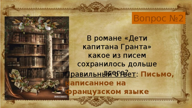 Вопрос №2 В романе «Дети капитана Гранта» какое из писем сохранилось дольше всего? Правильный ответ : Письмо, написанное на французском языке