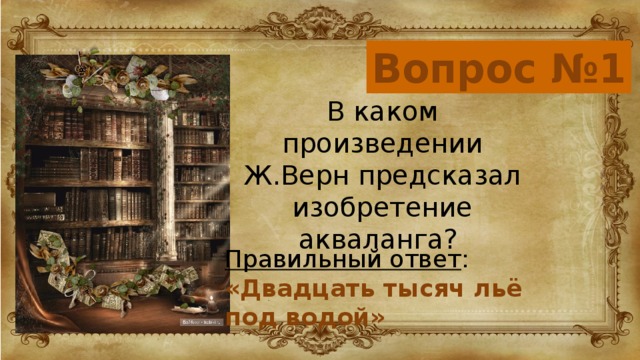 Вопрос №1 В каком произведении Ж.Верн предсказал изобретение акваланга? Правильный ответ :  «Двадцать тысяч льё под водой»