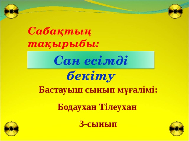 С абақтың тақырыбы: С ан есімді бекіту Бастауыш сынып мұғалімі: Бодаухан Тілеухан 3-сынып