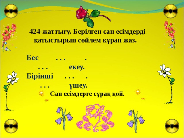 424-жаттығу. Берілген сан есімдерді қатыстырып сөйлем құрап жаз. Бес . . . .  . . . екеу. Бірінші . . . .  . . . үшеу. Сан есімдерге сұрақ қой.