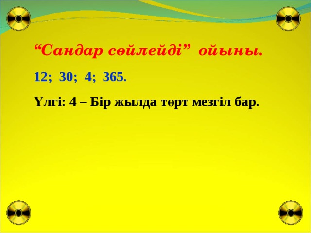 “ С андар сөйлейді”  ойыны. 12; 30; 4; 365. Үлгі: 4 – Бір жылда төрт мезгіл бар.