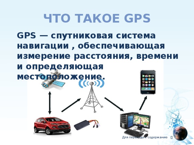 что такое GPS  GPS —   спутниковая система навигации   , обеспечивающая измерение расстояния, времени и определяющая местоположениe. Для перехода к содержанию  