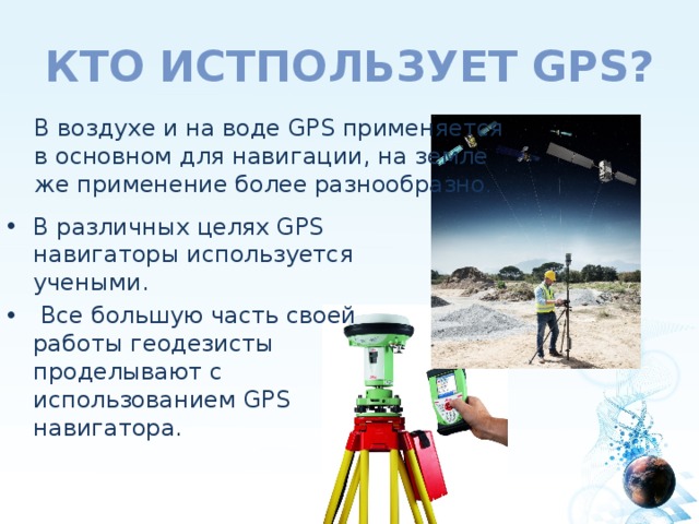 кто истпользует GPS? В воздухе и на воде GPS применяется в основном для навигации, на земле же применение более разнообразно .
