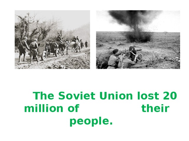 The Soviet Union lost 20 million of their people.