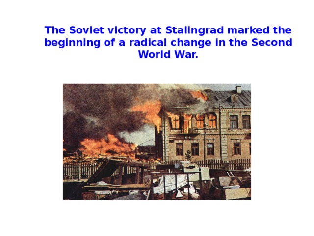 The Soviet victory at Stalingrad marked the beginning of a radical change in the Second World War.