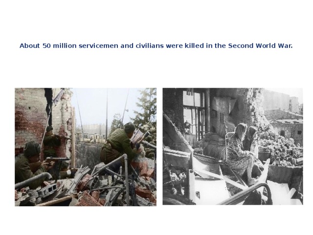 About 50 million servicemen and civilians were killed in the Second World War.