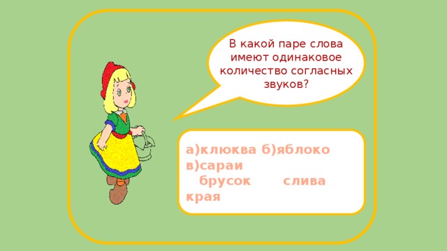 В какой паре слова имеют одинаковое количество согласных звуков? а)клюква б)яблоко в)сараи  брусок слива края